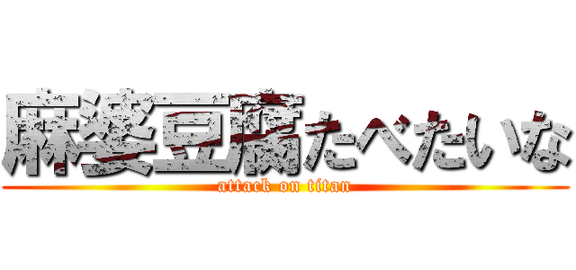 麻婆豆腐たべたいな (attack on titan)