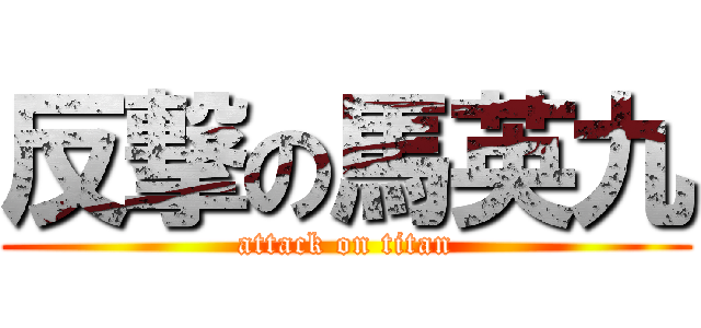 反撃の馬英九 (attack on titan)