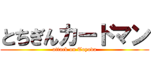 とちぎんカードマン (attack on Toyoda)