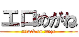 エロめがね (attack on mazo)