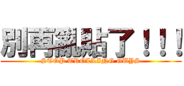 別再亂貼了！！！ (STOP TROLLING GUYS)