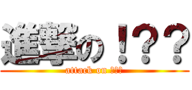 進撃の！？？ (attack on ！？？)