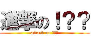 進撃の！？？ (attack on ！？？)
