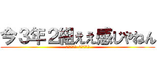 今３年２組ええ感じやねん (〜これまでも  これからも〜)