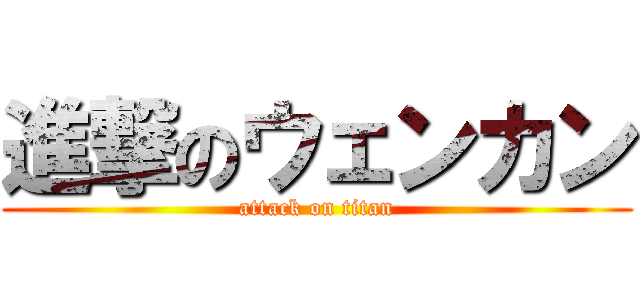 進撃のウェンカン (attack on titan)