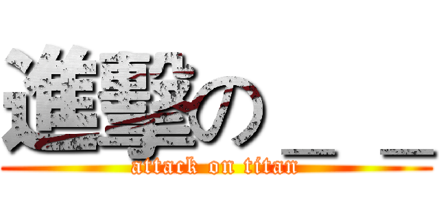 進擊の＿ ＿ (attack on titan)