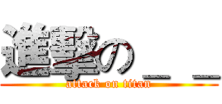 進擊の＿ ＿ (attack on titan)