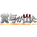 賞与が出た (bonus incoming)