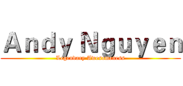 Ａｎｄｙ Ｎｇｕｙｅｎ (Legendary Awesomeness)