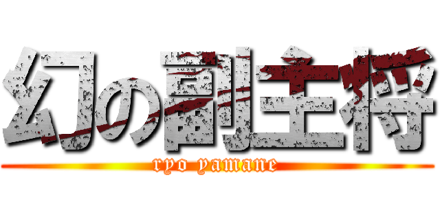 幻の副主将 (ryo yamane)