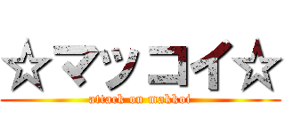 ☆マッコイ☆ (attack on makkoi)