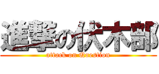 進撃の伏木部 (attack on Question)