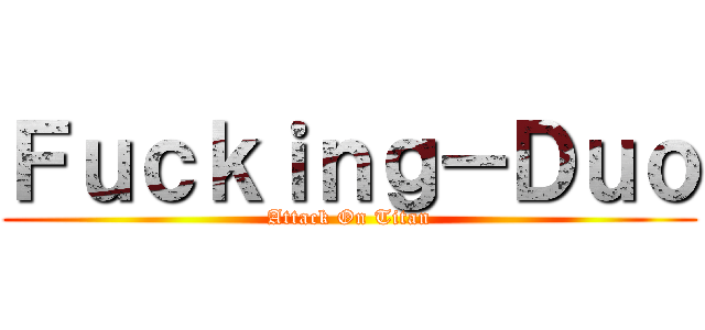 Ｆｕｃｋｉｎｇ－Ｄｕｏ (Attack On Titan)