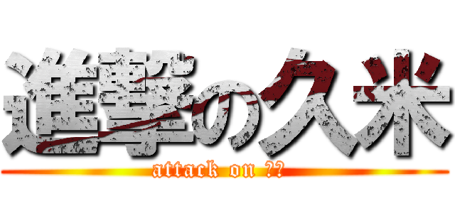 進撃の久米 (attack on 久米 )