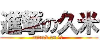 進撃の久米 (attack on 久米 )