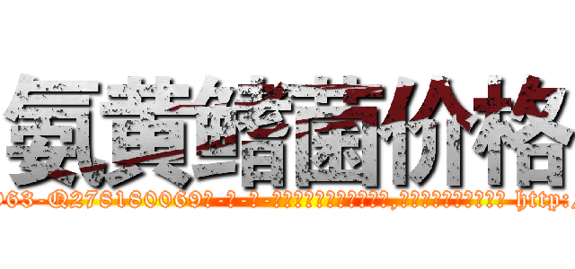 氨黄鳍菌价格 (氨黄鳍菌价格【电-186x2687x6963-Q278180069元-吉-药-业】我们做的是长期生意,靠的是老客户长期支持 http://sngk.net/fGZITs
)