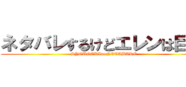 ネタバレするけどエレンは巨人 (SYOUGEKInoNETABARE)