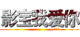 影宝我爱你 (                  ——碎宝宝)