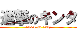 進撃のキンタ (attack on kintj)