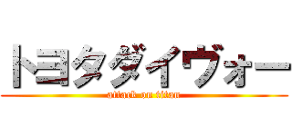 トヨタダイヴォー (attack on titan)
