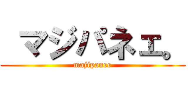  マジパネェ。 (majipanee)