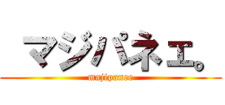  マジパネェ。 (majipanee)