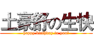 土豪舒の生快 (happy birthday to you！)