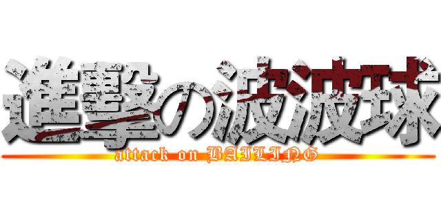 進擊の波波球 (attack on BAILING)
