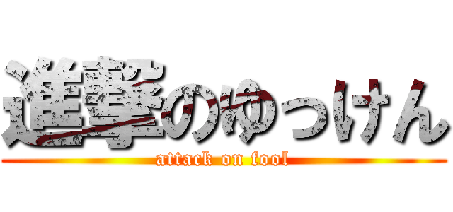 進撃のゆっけん (attack on fool)