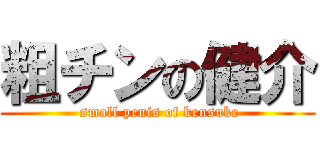 粗チンの健介 ( small penis of kensuke)