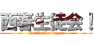 西春生徒会！ (Go!Go!Let's go!)