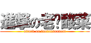 進撃の老坛酸菜 (attack on laotansuancai)