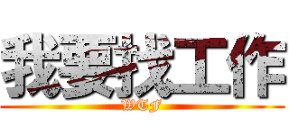 我要找工作 (WTF)