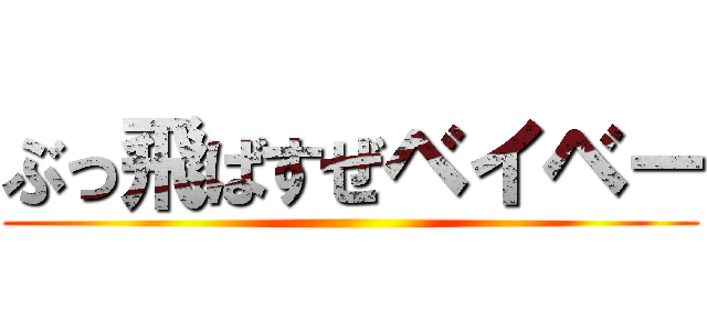 ぶっ飛ばすぜベイベー ()