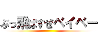 ぶっ飛ばすぜベイベー ()