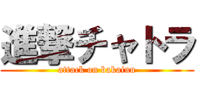 進撃チャトラ (attack on bakainu)