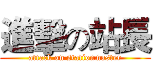 進擊の站長 (attack on stationmaster)