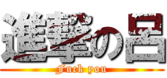 進撃の呂 (Fuck you)