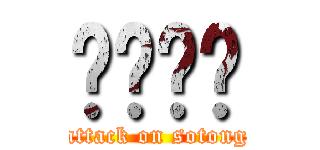 啦啦啦啦 (attack on sotong)