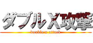 ダブルＸ攻撃 (double x attack)