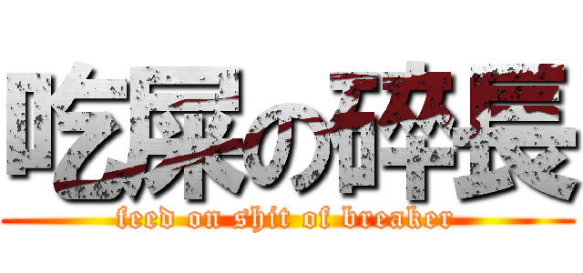 吃屎の碎長 (feed on shit of breaker)