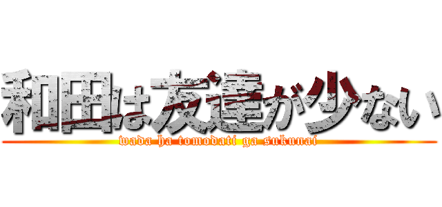 和田は友達が少ない (wada ha tomodati ga sukunai)