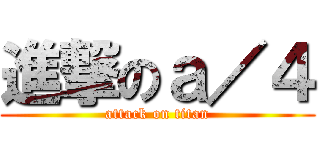 進撃のａ／４ (attack on titan)