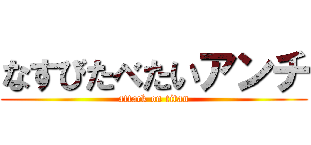 なすびたべたいアンチ (attack on titan)