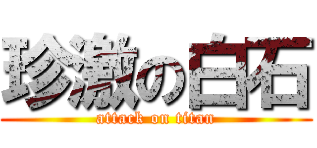 珍激の白石 (attack on titan)