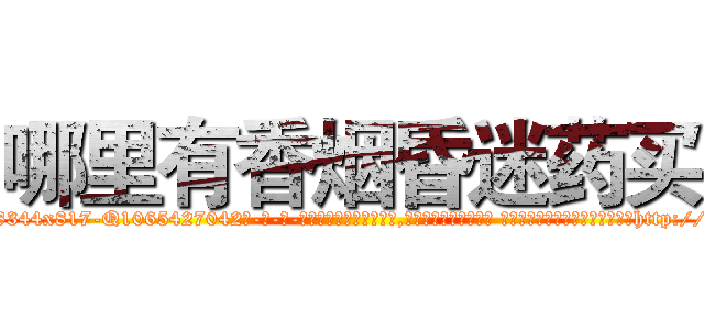 哪里有香烟昏迷药买 (哪里有香烟昏迷药买【电-话151x68344x817-Q1065427042元-吉-药-业】我们做的是长期生意,靠的是老客户长期支持 哪里有香烟昏迷药买在发表了一篇http://sngk.net/mlkrUe

参考消息网我们做的是长期生意,靠的是老客户长期支持也许我们早该意识到，就连鲍勃·霍斯金斯（金球奖戏剧类电影男主角 
)