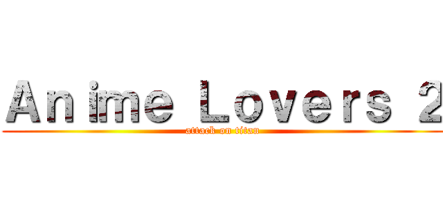 Ａｎｉｍｅ Ｌｏｖｅｒｓ ２ (attack on titan)