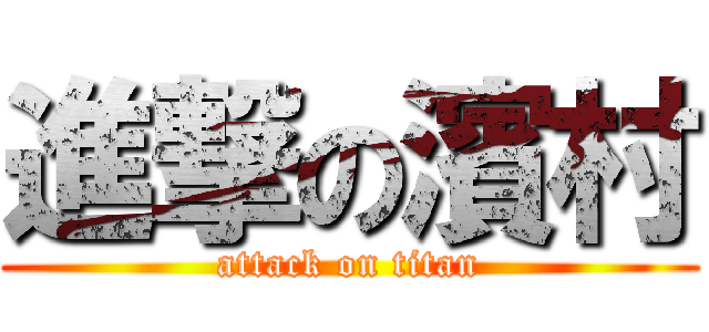 進撃の濱村 (attack on titan)