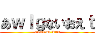 あｗｌｇないおえｔ (attack on titan)