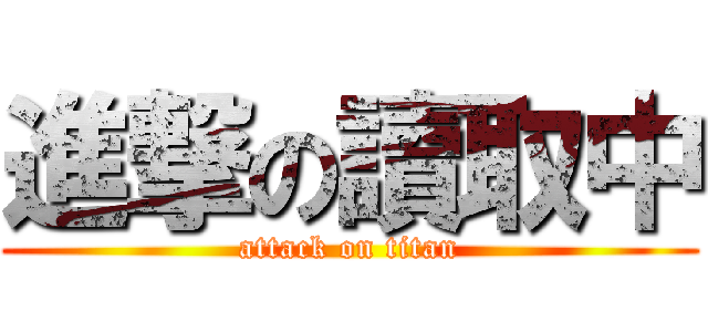 進撃の讀取中 (attack on titan)
